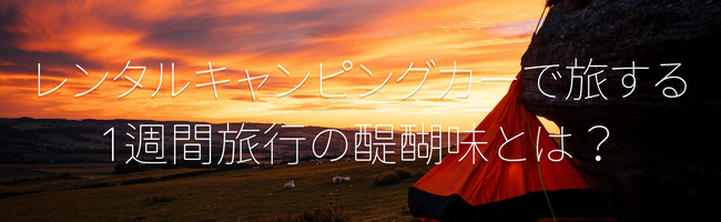 レンタルキャンピングカーで旅する1週間旅行の醍醐味とは？