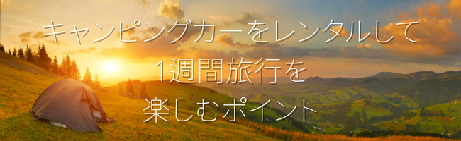 キャンピングカーをレンタルして1週間旅行を楽しむポイント