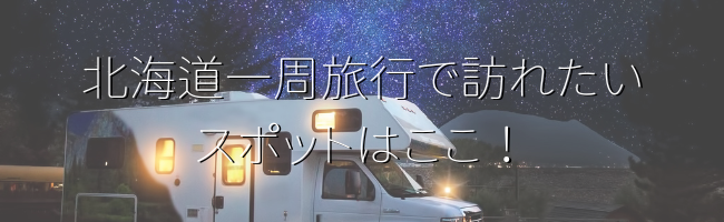 北海道一周旅行で訪れたいスポットはここ!