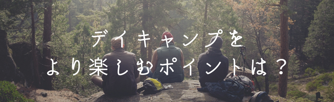 デイキャンプをより楽しむポイントは？