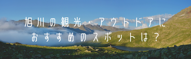旭川の観光・アウトドアにおすすめのスポットは？