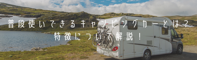 普段使いできるキャンピングカーとは？特徴について解説！