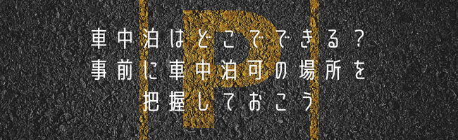 車中泊はどこでできる？事前に車中泊可の場所を把握しておこう