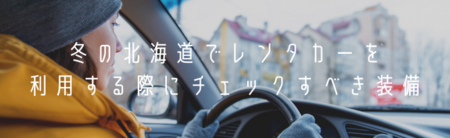 冬の北海道でレンタカーを利用する際にチェックすべき装備