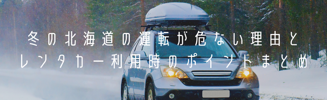 冬の北海道の運転が危ない理由とレンタカー利用時のポイントまとめ