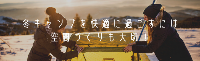冬キャンプを改定に過ごすには空間づくりも大切！