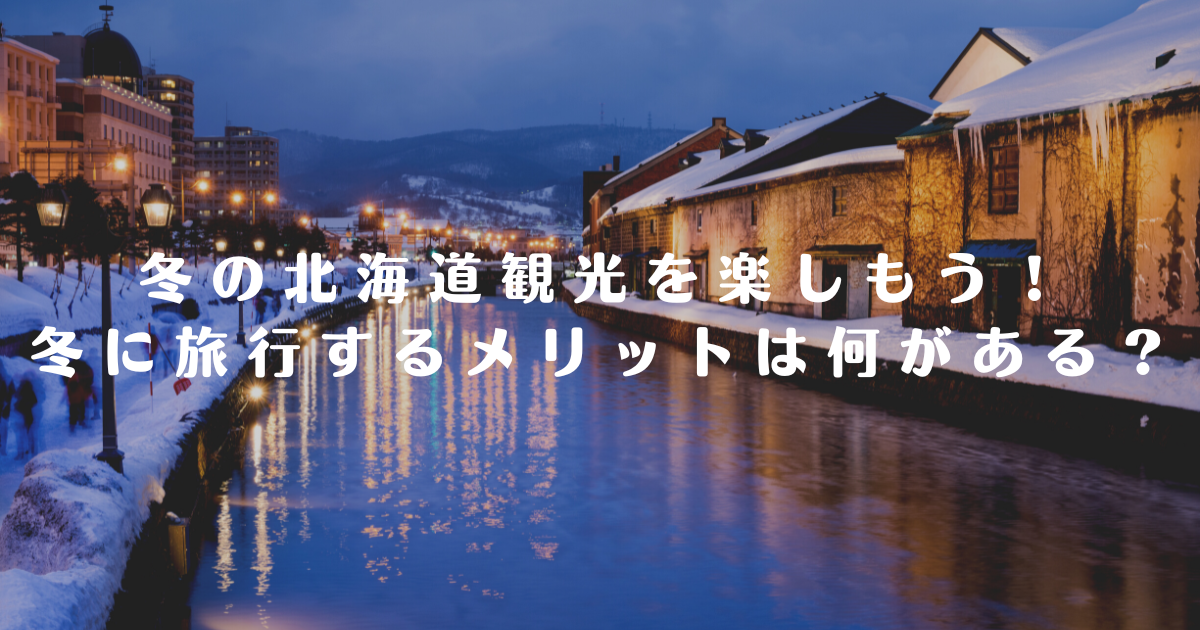 冬の北海道観光を楽しもう！冬に旅行するメリットは何がある？