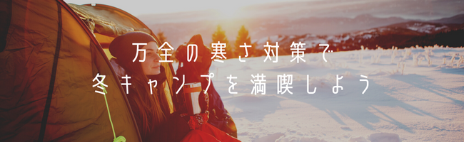 万全の寒さ対策で冬キャンプを満喫しよう
